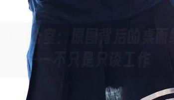 “ROSI办公室：原图背后的桌面纷争”——不只是只谈工作