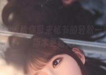 w黑米粥w给你带来秘书的轻松一刻：新版本更新！