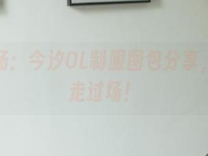 真人秀场：今汐OL制服图包分享，真不是走过场！
