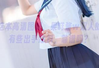 打开这本高清图册，果咩酱w双人的邂逅有些出乎意料，靠谱吗？